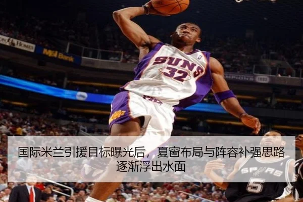 国际米兰引援目标曝光后，夏窗布局与阵容补强思路逐渐浮出水面
